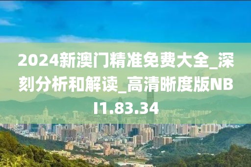 2024新澳門精準(zhǔn)免費(fèi)大全_深刻分析和解讀_高清晰度版NBI1.83.34