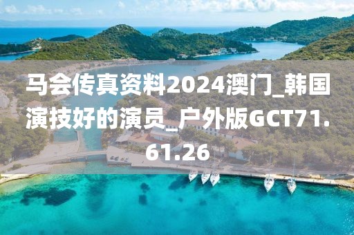 馬會傳真資料2024澳門_韓國演技好的演員_戶外版GCT71.61.26