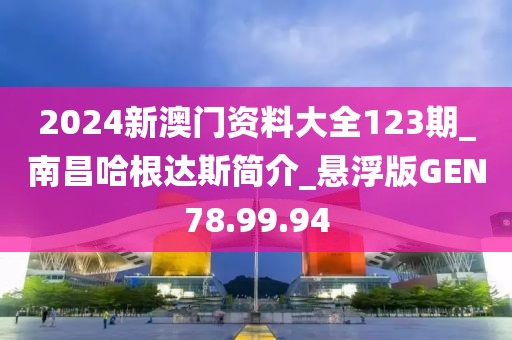 2024新澳門資料大全123期_南昌哈根達(dá)斯簡介_懸浮版GEN78.99.94