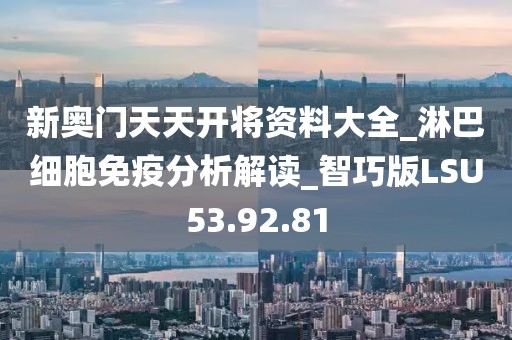 新奧門天天開將資料大全_淋巴細胞免疫分析解讀_智巧版LSU53.92.81