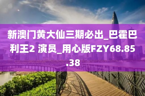 新澳門黃大仙三期必出_巴霍巴利王2 演員_用心版FZY68.85.38