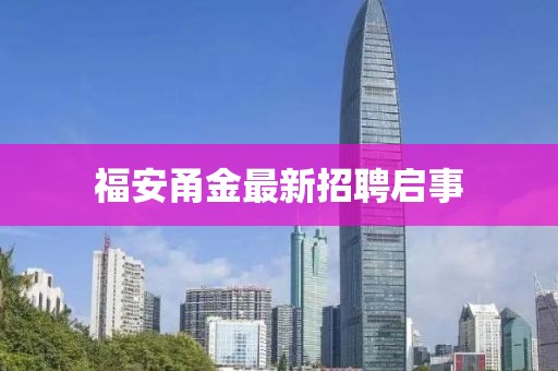 福安甬金最新招聘啟事