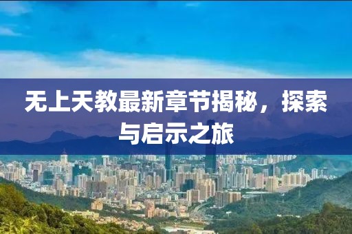 無上天教最新章節(jié)揭秘，探索與啟示之旅