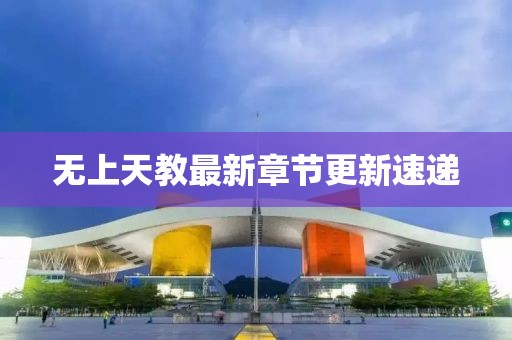無上天教最新章節(jié)更新速遞