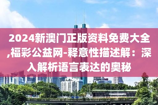 2024新澳門正版資料免費大全,福彩公益網(wǎng)-釋意性描述解：深入解析語言表達的奧秘