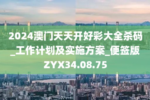 2024澳門(mén)天天開(kāi)好彩大全殺碼_工作計(jì)劃及實(shí)施方案_便簽版ZYX34.08.75
