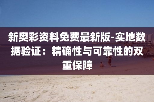 新奧彩資料免費(fèi)最新版-實(shí)地?cái)?shù)據(jù)驗(yàn)證：精確性與可靠性的雙重保障
