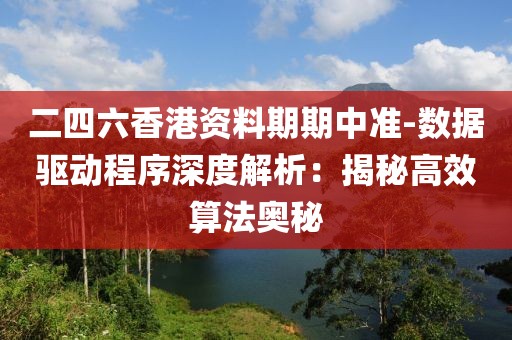二四六香港資料期期中準(zhǔn)-數(shù)據(jù)驅(qū)動程序深度解析：揭秘高效算法奧秘