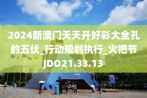 2024新澳門天天開好彩大全孔的五伏_行動規(guī)劃執(zhí)行_火把節(jié)JDO21.33.13