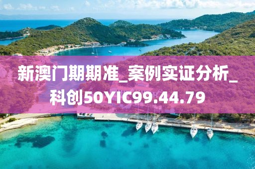 新澳門期期準_案例實證分析_科創(chuàng)50YIC99.44.79