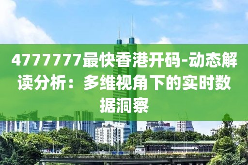 4777777最快香港開碼-動態(tài)解讀分析：多維視角下的實時數(shù)據(jù)洞察