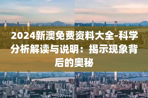 2024新澳免費(fèi)資料大全-科學(xué)分析解讀與說(shuō)明：揭示現(xiàn)象背后的奧秘