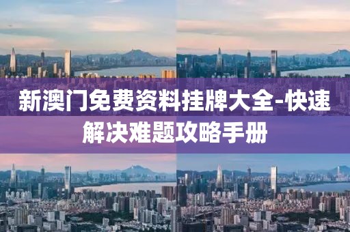 新澳門免費(fèi)資料掛牌大全-快速解決難題攻略手冊