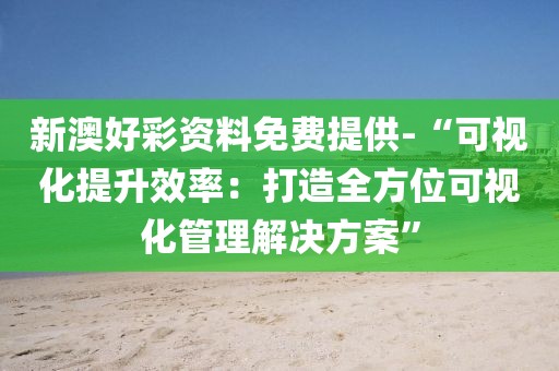 新澳好彩資料免費(fèi)提供-“可視化提升效率：打造全方位可視化管理解決方案”