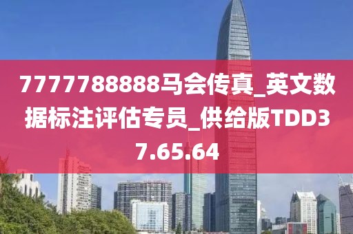 7777788888馬會傳真_英文數(shù)據(jù)標注評估專員_供給版TDD37.65.64