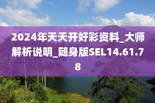 2024年天天開好彩資料_大師解析說明_隨身版SEL14.61.78
