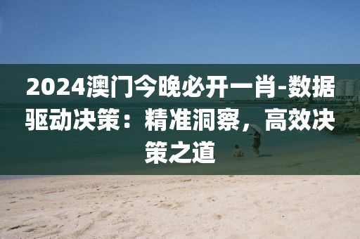 2024澳門(mén)今晚必開(kāi)一肖-數(shù)據(jù)驅(qū)動(dòng)決策：精準(zhǔn)洞察，高效決策之道