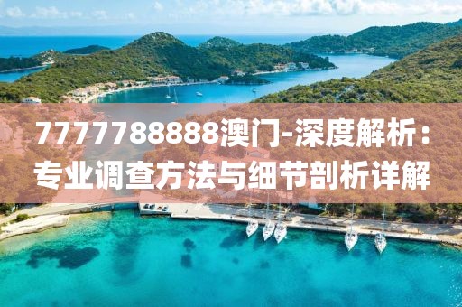7777788888澳門-深度解析：專業(yè)調(diào)查方法與細(xì)節(jié)剖析詳解