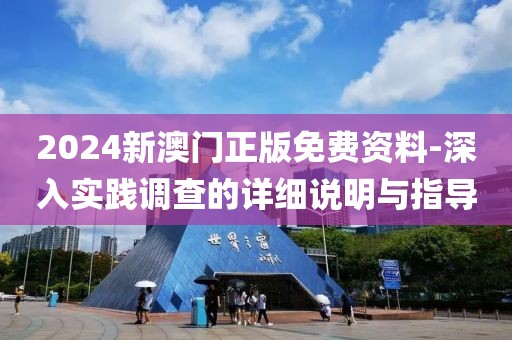 2024新澳門正版免費資料-深入實踐調(diào)查的詳細說明與指導(dǎo)