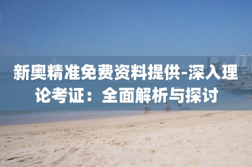 新奧精準(zhǔn)免費資料提供-深入理論考證：全面解析與探討