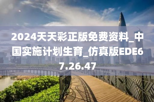 2024天天彩正版免費(fèi)資料_中國(guó)實(shí)施計(jì)劃生育_仿真版EDE67.26.47