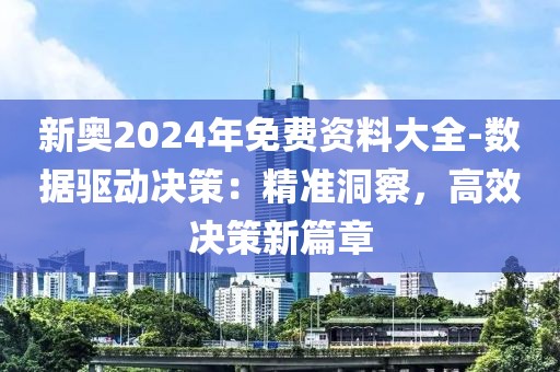 新奧2024年免費(fèi)資料大全-數(shù)據(jù)驅(qū)動(dòng)決策：精準(zhǔn)洞察，高效決策新篇章