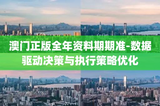 澳門(mén)正版全年資料期期準(zhǔn)-數(shù)據(jù)驅(qū)動(dòng)決策與執(zhí)行策略?xún)?yōu)化