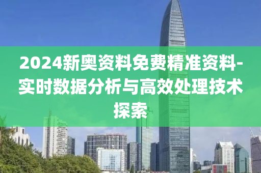 2024新奧資料免費(fèi)精準(zhǔn)資料-實(shí)時(shí)數(shù)據(jù)分析與高效處理技術(shù)探索