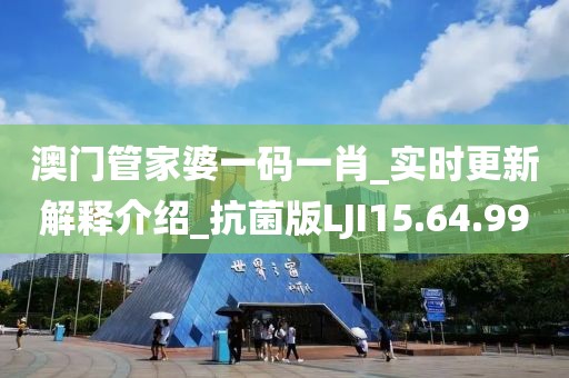 澳門管家婆一碼一肖_實時更新解釋介紹_抗菌版LJI15.64.99