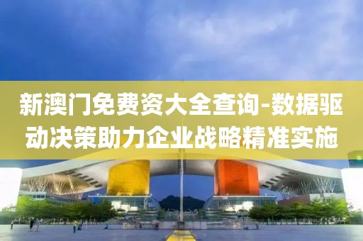 新澳門免費(fèi)資大全查詢-數(shù)據(jù)驅(qū)動決策助力企業(yè)戰(zhàn)略精準(zhǔn)實(shí)施