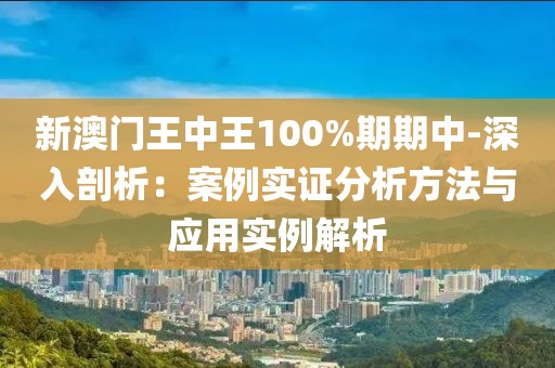 新澳門(mén)王中王100%期期中-深入剖析:案例實(shí)證分析方法與應(yīng)用實(shí)例解析