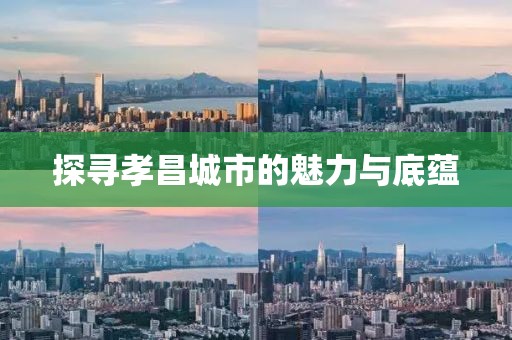 探尋孝昌城市的魅力與底蘊
