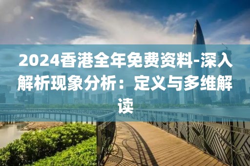 2024香港全年免費(fèi)資料-深入解析現(xiàn)象分析:定義與多維解讀