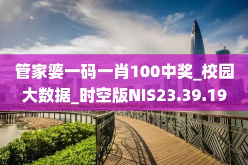 管家婆一碼一肖100中獎(jiǎng)_校園大數(shù)據(jù)_時(shí)空版NIS23.39.19