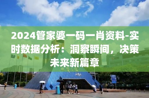 2024管家婆一碼一肖資料-實時數(shù)據(jù)分析：洞察瞬間，決策未來新篇章