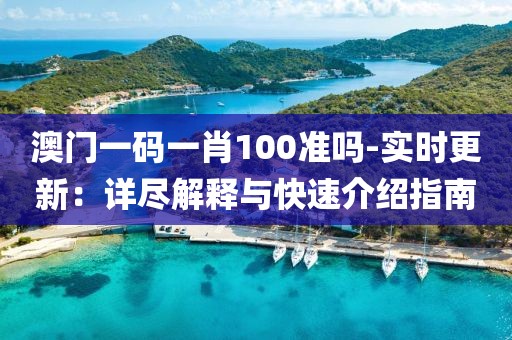 澳門一碼一肖100準嗎-實時更新：詳盡解釋與快速介紹指南