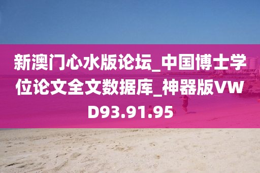 新澳門心水版論壇_中國博士學(xué)位論文全文數(shù)據(jù)庫_神器版VWD93.91.95