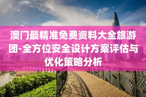 澳門最精準免費資料大全旅游團-全方位安全設計方案評估與優(yōu)化策略分析