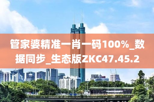 管家婆精準一肖一碼100%_數(shù)據(jù)同步_生態(tài)版ZKC47.45.2