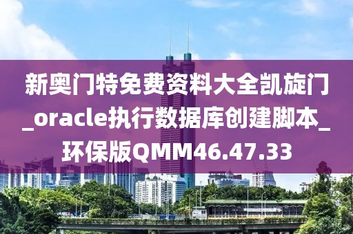 新奧門(mén)特免費(fèi)資料大全凱旋門(mén)_oracle執(zhí)行數(shù)據(jù)庫(kù)創(chuàng)建腳本_環(huán)保版QMM46.47.33