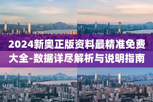 2024新奧正版資料最精準免費大全-數(shù)據(jù)詳盡解析與說明指南