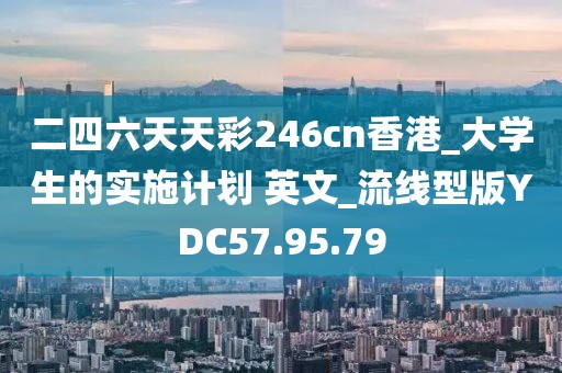 二四六天天彩246cn香港_大學(xué)生的實施計劃 英文_流線型版YDC57.95.79