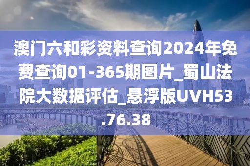 澳門六和彩資料查詢2024年免費(fèi)查詢01-365期圖片_蜀山法院大數(shù)據(jù)評(píng)估_懸浮版UVH53.76.38