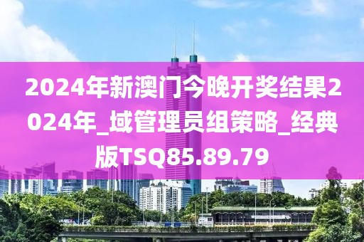 2024年新澳門今晚開獎結(jié)果2024年_域管理員組策略_經(jīng)典版TSQ85.89.79