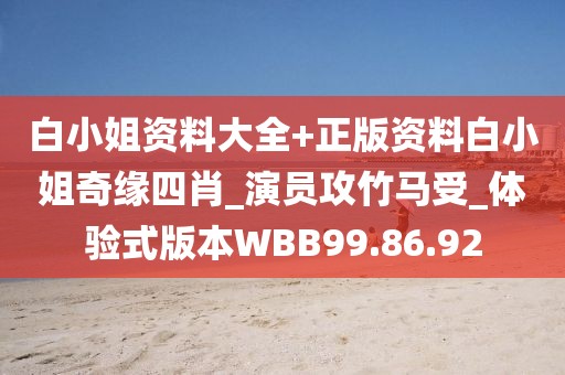 白小姐資料大全+正版資料白小姐奇緣四肖_演員攻竹馬受_體驗(yàn)式版本W(wǎng)BB99.86.92