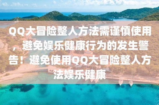 QQ大冒險(xiǎn)整人方法需謹(jǐn)慎使用，避免娛樂健康行為的發(fā)生警告！避免使用QQ大冒險(xiǎn)整人方法娛樂健康