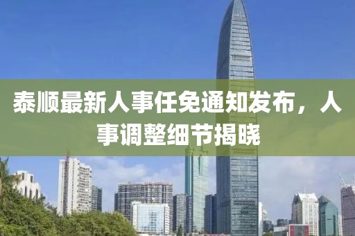 泰順最新人事任免通知發(fā)布，人事調(diào)整細(xì)節(jié)揭曉