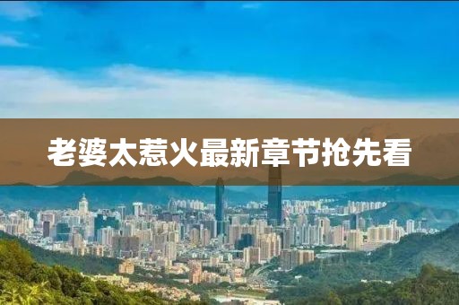 老婆太惹火最新章節(jié)搶先看
