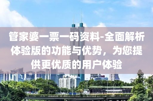 管家婆一票一碼資料-全面解析體驗版的功能與優(yōu)勢，為您提供更優(yōu)質(zhì)的用戶體驗