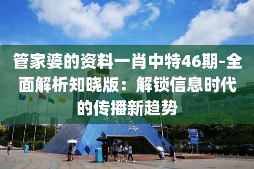 管家婆的資料一肖中特46期-全面解析知曉版：解鎖信息時(shí)代的傳播新趨勢